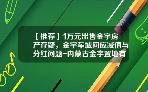 【推荐】1万元出售金宇房产存疑，金宇车城回应减值与分红问题-内蒙古金宇置地有限公司