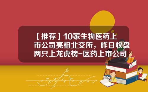 【推荐】10家生物医药上市公司亮相北交所，昨日收盘两只上龙虎榜-医药上市公司有哪些