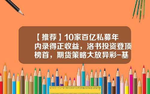 【推荐】10家百亿私募年内录得正收益，洛书投资登顶榜首，期货策略大放异彩-基金和期货