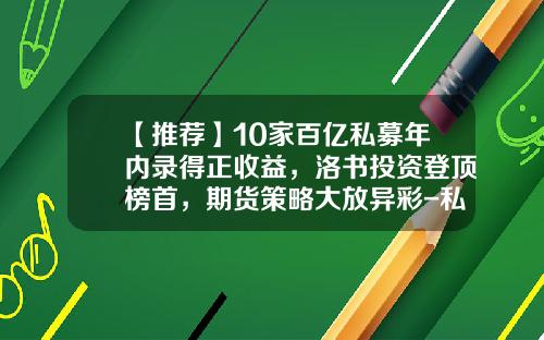 【推荐】10家百亿私募年内录得正收益，洛书投资登顶榜首，期货策略大放异彩-私募基金名字