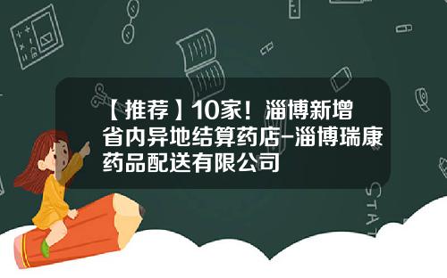 【推荐】10家！淄博新增省内异地结算药店-淄博瑞康药品配送有限公司