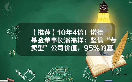 【推荐】10年4倍！诺德基金董事长潘福祥：坚信“专卖型”公司价值，95%的基金经理自主培养-诺德优势基金