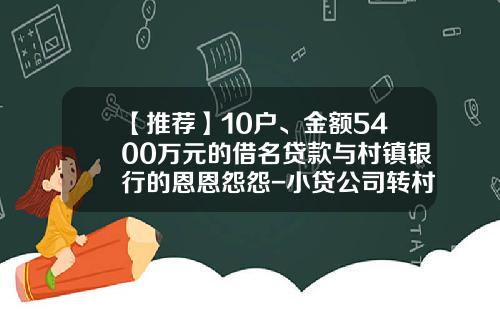 【推荐】10户、金额5400万元的借名贷款与村镇银行的恩恩怨怨-小贷公司转村镇银行