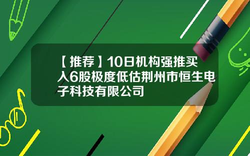 【推荐】10日机构强推买入6股极度低估荆州市恒生电子科技有限公司