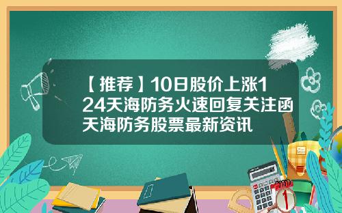【推荐】10日股价上涨124天海防务火速回复关注函天海防务股票最新资讯