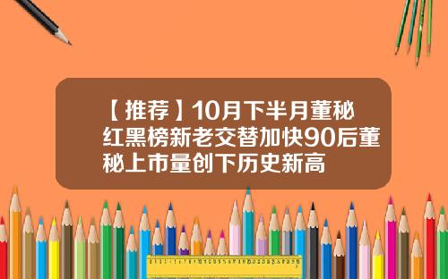 【推荐】10月下半月董秘红黑榜新老交替加快90后董秘上市量创下历史新高