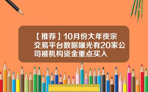 【推荐】10月份大年夜宗交易平台数据曝光有20家公司被机构资金重点买入