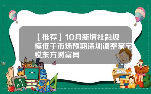【推荐】10月新增社融规模低于市场预期深圳调整豪宅税东方财富网