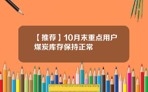 【推荐】10月末重点用户煤炭库存保持正常