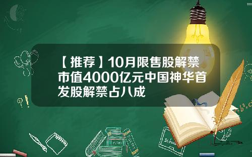 【推荐】10月限售股解禁市值4000亿元中国神华首发股解禁占八成