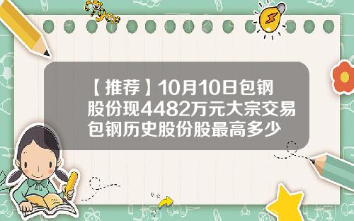【推荐】10月10日包钢股份现4482万元大宗交易包钢历史股份股最高多少
