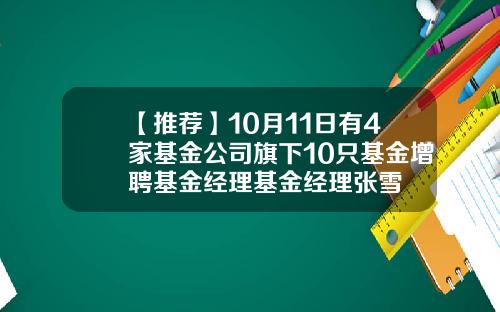 【推荐】10月11日有4家基金公司旗下10只基金增聘基金经理基金经理张雪