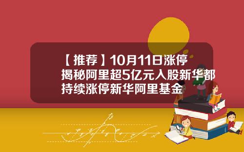 【推荐】10月11日涨停揭秘阿里超5亿元入股新华都持续涨停新华阿里基金