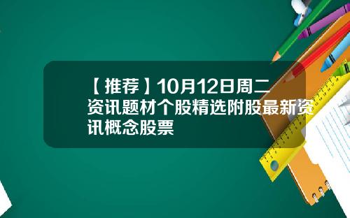 【推荐】10月12日周二资讯题材个股精选附股最新资讯概念股票