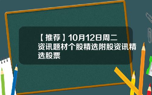 【推荐】10月12日周二资讯题材个股精选附股资讯精选股票