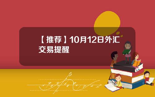 【推荐】10月12日外汇交易提醒