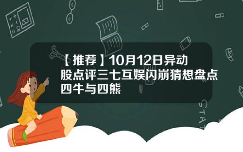 【推荐】10月12日异动股点评三七互娱闪崩猜想盘点四牛与四熊