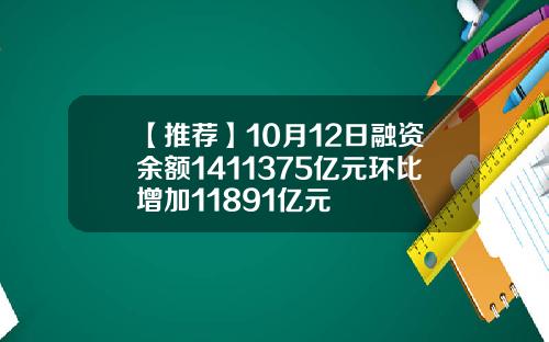 【推荐】10月12日融资余额1411375亿元环比增加11891亿元