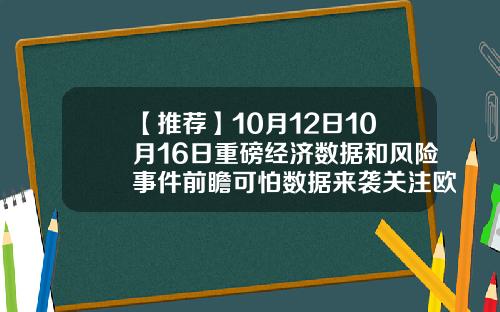 【推荐】10月12日10月16日重磅经济数据和风险事件前瞻可怕数据来袭关注欧盟峰会