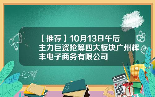 【推荐】10月13日午后主力巨资抢筹四大板块广州辉丰电子商务有限公司