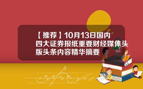 【推荐】10月13日国内四大证券报纸重要财经媒体头版头条内容精华摘要