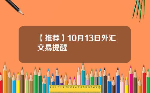 【推荐】10月13日外汇交易提醒