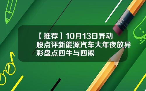 【推荐】10月13日异动股点评新能源汽车大年夜放异彩盘点四牛与四熊