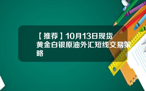 【推荐】10月13日现货黄金白银原油外汇短线交易策略