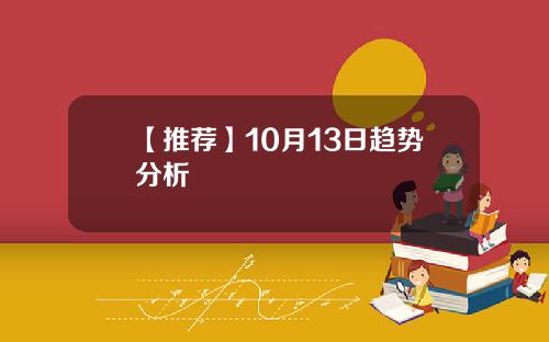【推荐】10月13日趋势分析