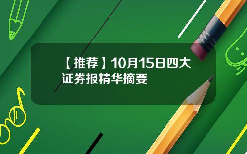 【推荐】10月15日四大证券报精华摘要
