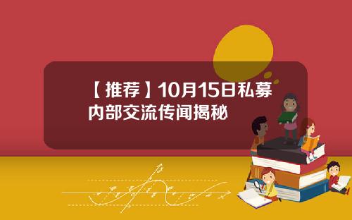 【推荐】10月15日私募内部交流传闻揭秘