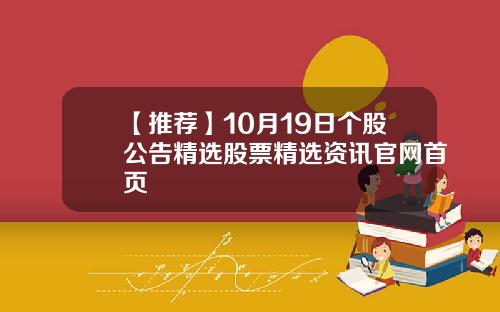 【推荐】10月19日个股公告精选股票精选资讯官网首页