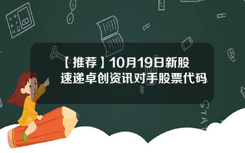 【推荐】10月19日新股速递卓创资讯对手股票代码