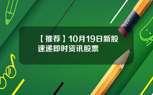 【推荐】10月19日新股速递即时资讯股票