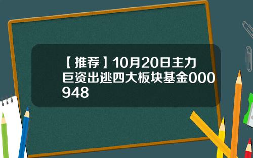 【推荐】10月20日主力巨资出逃四大板块基金000948