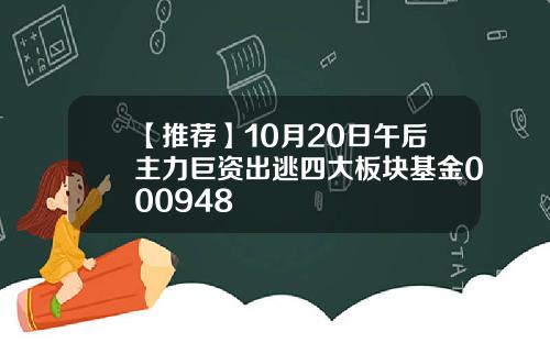 【推荐】10月20日午后主力巨资出逃四大板块基金000948