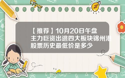 【推荐】10月20日午盘主力巨资出逃四大板块锦州港股票历史最低价是多少
