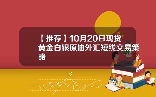 【推荐】10月20日现货黄金白银原油外汇短线交易策略