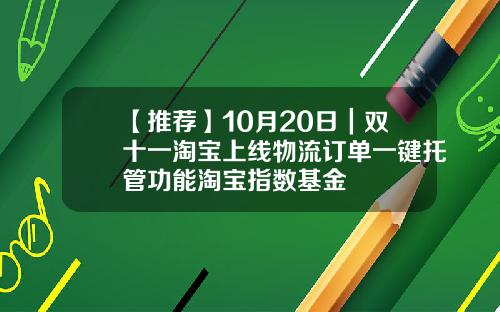 【推荐】10月20日｜双十一淘宝上线物流订单一键托管功能淘宝指数基金