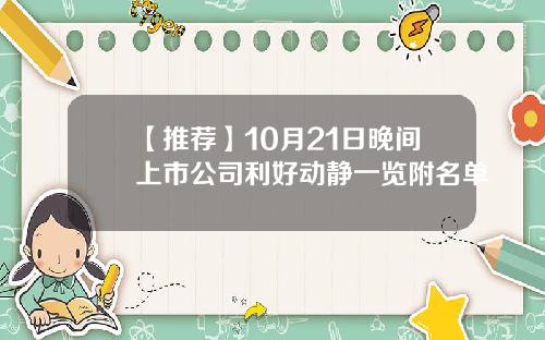 【推荐】10月21日晚间上市公司利好动静一览附名单