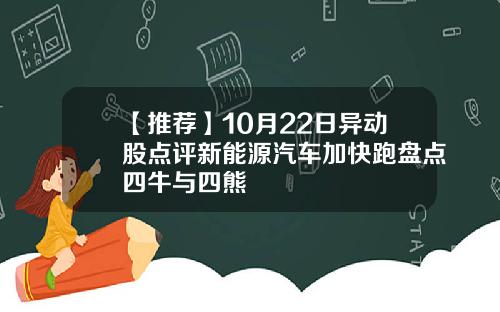 【推荐】10月22日异动股点评新能源汽车加快跑盘点四牛与四熊