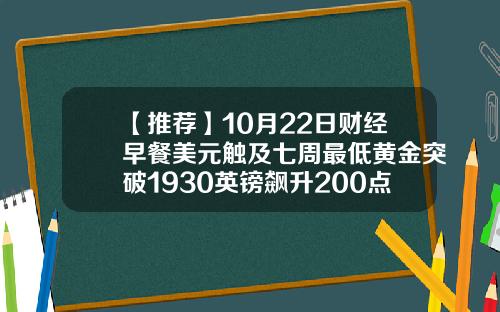 【推荐】10月22日财经早餐美元触及七周最低黄金突破1930英镑飙升200点油价击穿40美元