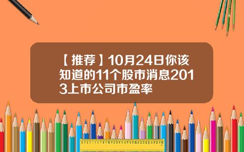 【推荐】10月24日你该知道的11个股市消息2013上市公司市盈率