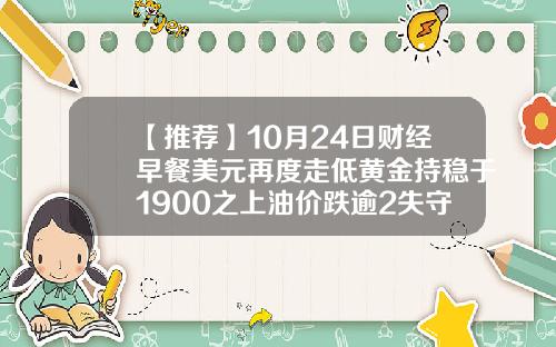 【推荐】10月24日财经早餐美元再度走低黄金持稳于1900之上油价跌逾2失守40美元关隘
