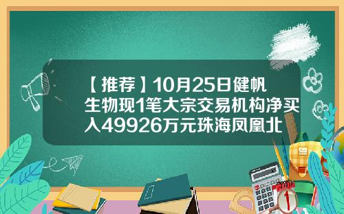【推荐】10月25日健帆生物现1笔大宗交易机构净买入49926万元珠海凤凰北证券公司