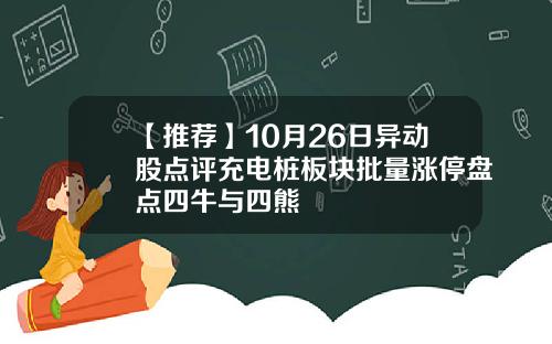 【推荐】10月26日异动股点评充电桩板块批量涨停盘点四牛与四熊
