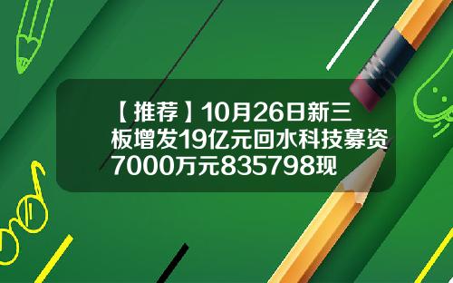 【推荐】10月26日新三板增发19亿元回水科技募资7000万元835798现个股多少钱