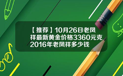 【推荐】10月26日老凤祥最新黄金价格3360元克2016年老凤祥多少钱