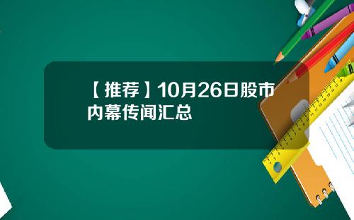 【推荐】10月26日股市内幕传闻汇总