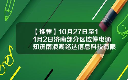 【推荐】10月27日至11月2日济南部分区域停电通知济南浪潮铭达信息科技有限公司